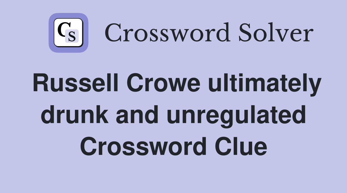 Russell Crowe ultimately drunk and unregulated Crossword Clue Answers